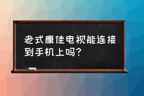 老版康佳电视miracast在哪 老式康佳电视能连接到手机上吗? 老版康佳电视miracast在哪 老式康佳电视能连接到手机上吗?