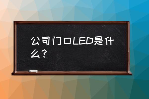 led大屏是什么 公司门口LED是什么? led大屏是什么 公司门口LED是什么?