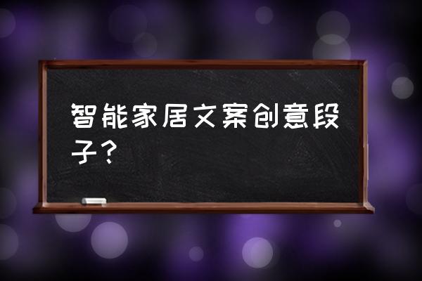 智能家居都有哪些创意 智能家居文案创意段子? 智能家居都有哪些创意 智能家居文案创意段子?