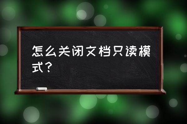 文件属性只读怎么解除 怎么关闭文档只读模式? 文件属性只读怎么解除 怎么关闭文档只读模式?