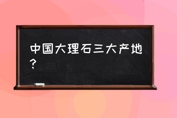 黑白点石材都什么地方有 中国大理石三大产地? 黑白点石材都什么地方有 中国大理石三大产地?