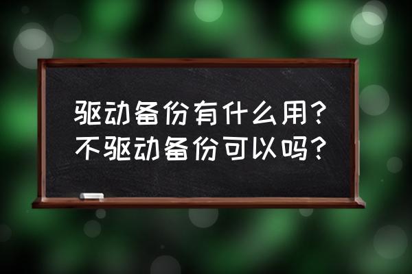 笔记本电脑驱动需要备份吗 驱动备份有什么用?不驱动备份可以吗? 笔记本电脑驱动需要备份吗 驱动备份有什么用?不驱动备份可以吗?