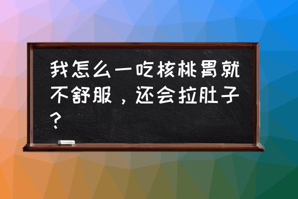 空腹吃核桃为什么拉肚子 我怎么一吃核桃胃就不舒服,还会拉肚子? 空腹吃核桃为什么拉肚子 我怎么一吃核桃胃就不舒服,还会拉肚子?
