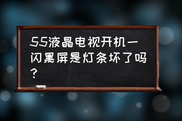 液晶电视灯管坏屏不亮吗 55液晶电视开机一闪黑屏是灯条坏了吗? 液晶电视灯管坏屏不亮吗 55液晶电视开机一闪黑屏是灯条坏了吗?