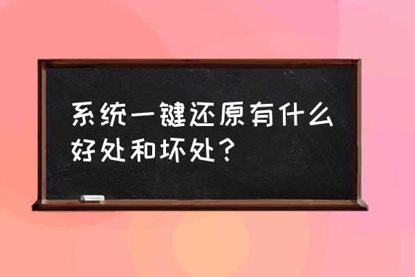 笔记本电脑一键还原有什么影响 系统一键还原有什么好处和坏处? 笔记本电脑一键还原有什么影响 系统一键还原有什么好处和坏处?