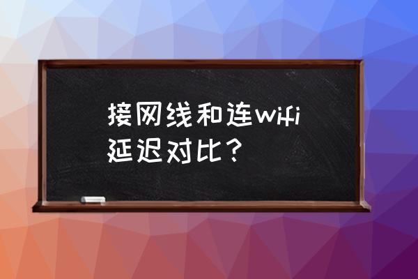 5gwifi和网线哪个延时 接网线和连wifi延迟对比? 5gwifi和网线哪个延时 接网线和连wifi延迟对比?