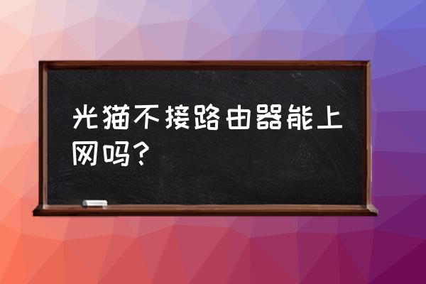 光猫必须接路由器才有网吗 光猫不接路由器能上网吗? 光猫必须接路由器才有网吗 光猫不接路由器能上网吗?