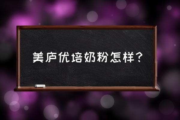 美庐优培奶粉1段多少钱 美庐优培奶粉怎样? 美庐优培奶粉1段多少钱 美庐优培奶粉怎样?