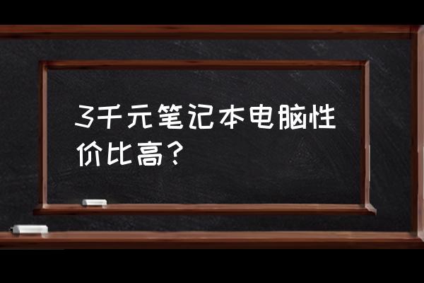 3千块钱买哪种笔记本电脑 3千元笔记本电脑性价比高? 3千块钱买哪种笔记本电脑 3千元笔记本电脑性价比高?
