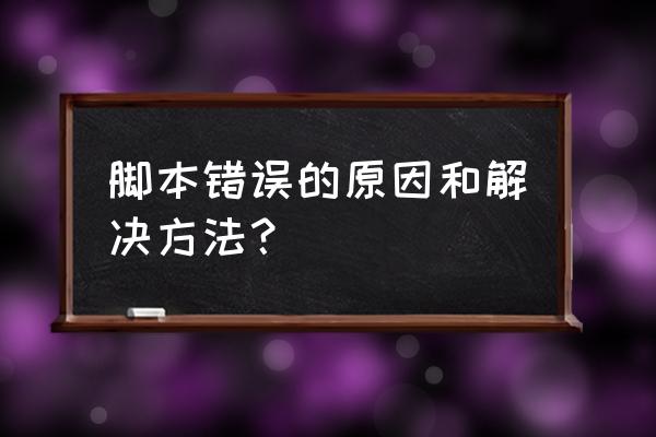 电脑脚本发生错误怎么回事 脚本错误的原因和解决方法? 电脑脚本发生错误怎么回事 脚本错误的原因和解决方法?
