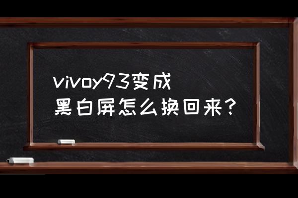 vivo手机怎么变成黑白色了 vivoy93变成黑白屏怎么换回来? vivo手机怎么变成黑白色了 vivoy93变成黑白屏怎么换回来?