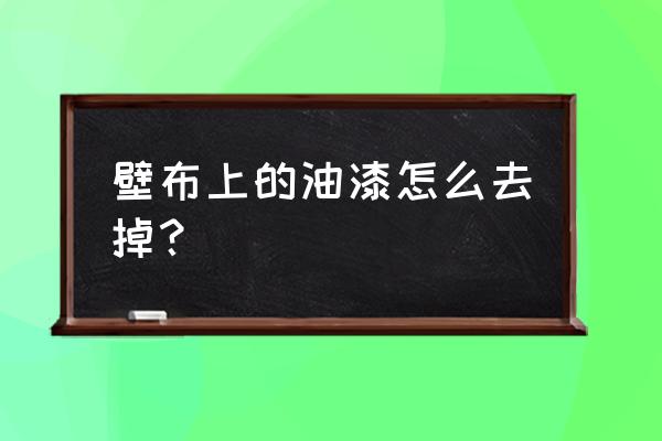 墙布弄油漆怎么清理 壁布上的油漆怎么去掉? 墙布弄油漆怎么清理 壁布上的油漆怎么去掉?