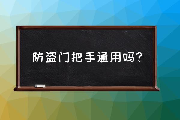 防盗门拉手有哪些型号 防盗门把手通用吗? 防盗门拉手有哪些型号 防盗门把手通用吗?