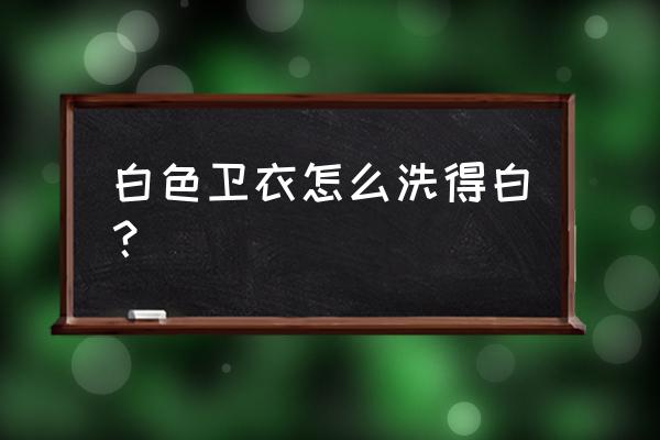 白色卫衣用什么东西洗 白色卫衣怎么洗得白? 白色卫衣用什么东西洗 白色卫衣怎么洗得白?