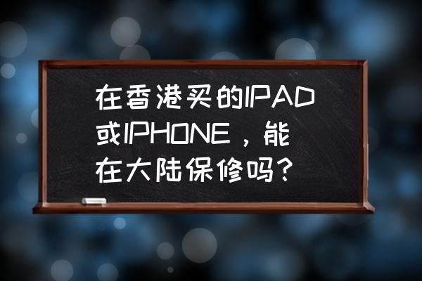 香港买的苹果手机大陆可以维修吗 在香港买的IPAD或IPHONE,能在大陆保修吗? 香港买的苹果手机大陆可以维修吗 在香港买的IPAD或IPHONE,能在大陆保修吗?
