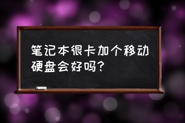 电脑卡顿换移动硬盘有用吗 笔记本很卡加个移动硬盘会好吗? 电脑卡顿换移动硬盘有用吗 笔记本很卡加个移动硬盘会好吗?