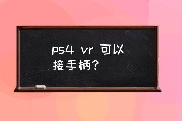 普通手柄能玩vr游戏吗 ps4 vr 可以接手柄? 普通手柄能玩vr游戏吗 ps4 vr 可以接手柄?