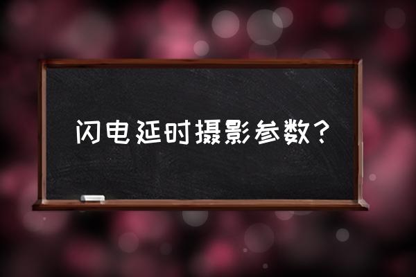 延时摄影快门速度多少 闪电延时摄影参数? 延时摄影快门速度多少 闪电延时摄影参数?