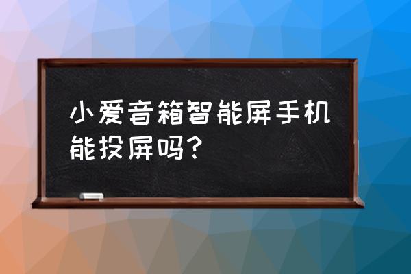 小米小爱触屏音箱怎么投屏 小爱音箱智能屏手机能投屏吗? 小米小爱触屏音箱怎么投屏 小爱音箱智能屏手机能投屏吗?