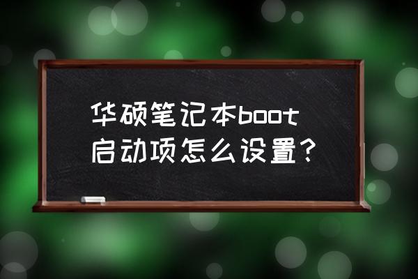华硕笔记本如何进入boot界面 华硕笔记本boot启动项怎么设置? 华硕笔记本如何进入boot界面 华硕笔记本boot启动项怎么设置?