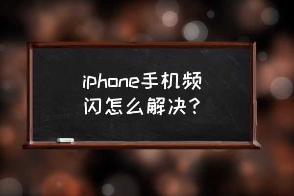 苹果手机一闪一闪怎么办 iphone手机频闪怎么解决? 苹果手机一闪一闪怎么办 iphone手机频闪怎么解决?