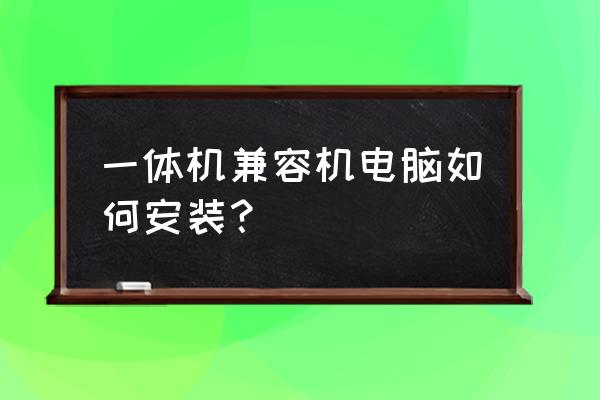 怎么安装一体机电脑配置 一体机兼容机电脑如何安装? 怎么安装一体机电脑配置 一体机兼容机电脑如何安装?