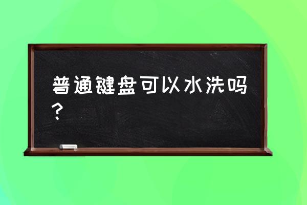 普通的键盘可以用水洗吗 普通键盘可以水洗吗? 普通的键盘可以用水洗吗 普通键盘可以水洗吗?