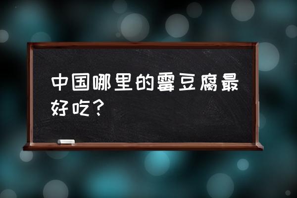 全国最好吃的豆腐乳在哪 中国哪里的霉豆腐最好吃? 全国最好吃的豆腐乳在哪 中国哪里的霉豆腐最好吃?