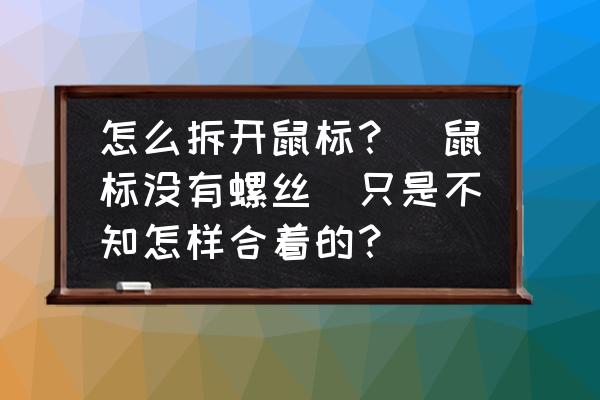 鼠标怎么拆开怎么安装 怎么拆开鼠标?(鼠标没有螺丝)只是不知怎样合着的? 鼠标怎么拆开怎么安装 怎么拆开鼠标?(鼠标没有螺丝)只是不知怎样合着的?