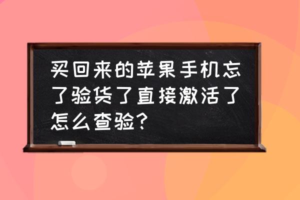 新买苹果手机如何验机 买回来的苹果手机忘了验货了直接激活了怎么查验? 新买苹果手机如何验机 买回来的苹果手机忘了验货了直接激活了怎么查验?