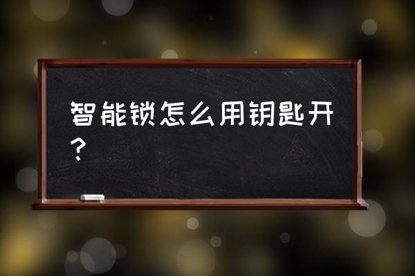 智能锁如何用钥匙开锁 智能锁怎么用钥匙开? 智能锁如何用钥匙开锁 智能锁怎么用钥匙开?
