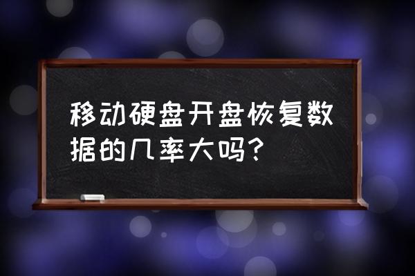 盘坏了恢复数据的成功率大吗 移动硬盘开盘恢复数据的几率大吗? 盘坏了恢复数据的成功率大吗 移动硬盘开盘恢复数据的几率大吗?