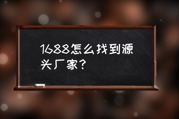 在阿里巴巴上怎样搜厂家 1688怎么找到源头厂家? 在阿里巴巴上怎样搜厂家 1688怎么找到源头厂家?