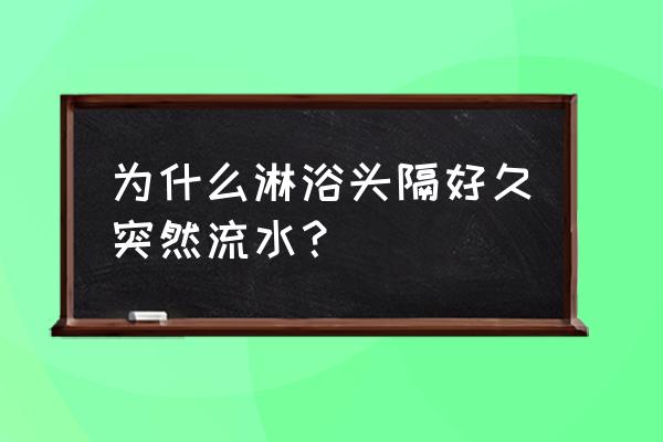 花洒怎么会滴水 为什么淋浴头隔好久突然流水? 花洒怎么会滴水 为什么淋浴头隔好久突然流水?