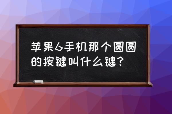 苹果手机6home键在哪 苹果6手机那个圆圆的按键叫什么键? 苹果手机6home键在哪 苹果6手机那个圆圆的按键叫什么键?