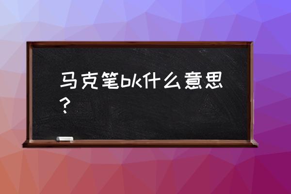 马克笔上的字母是什么意思 马克笔bk什么意思? 马克笔上的字母是什么意思 马克笔bk什么意思?