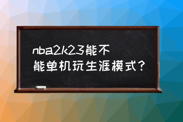 电脑上有什么nba单机游戏 nba2k23能不能单机玩生涯模式? 电脑上有什么nba单机游戏 nba2k23能不能单机玩生涯模式?