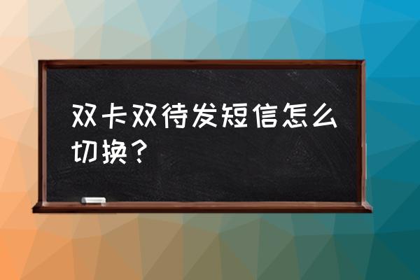 双卡双待怎样切换短信 双卡双待发短信怎么切换? 双卡双待怎样切换短信 双卡双待发短信怎么切换?
