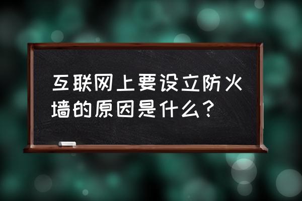 电脑上的防火墙作用是什么原因 互联网上要设立防火墙的原因是什么? 电脑上的防火墙作用是什么原因 互联网上要设立防火墙的原因是什么?