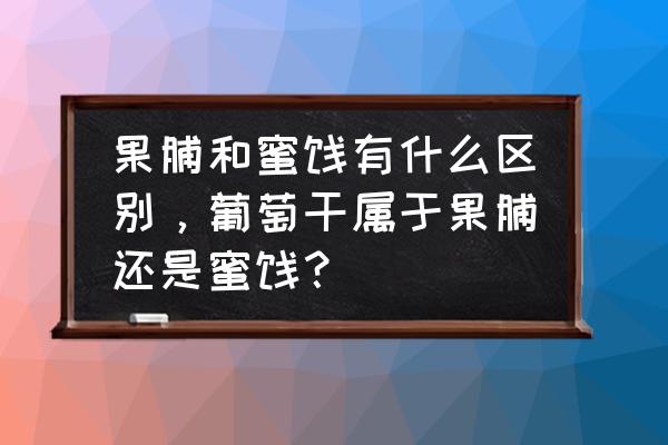 果脯属于蜜饯吗 果脯和蜜饯有什么区别,葡萄干属于果脯还是蜜饯? 果脯属于蜜饯吗 果脯和蜜饯有什么区别,葡萄干属于果脯还是蜜饯?