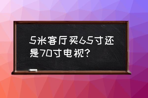 5米客厅电视多大合适 5米客厅买65寸还是70寸电视? 5米客厅电视多大合适 5米客厅买65寸还是70寸电视?