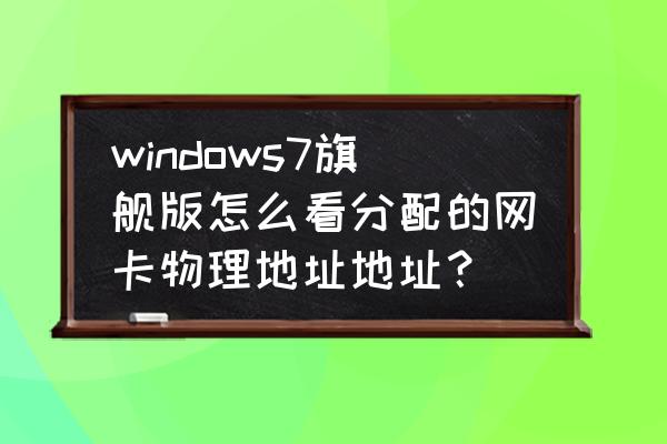 win7如何看网卡地址 windows7旗舰版怎么看分配的网卡物理地址地址? win7如何看网卡地址 windows7旗舰版怎么看分配的网卡物理地址地址?