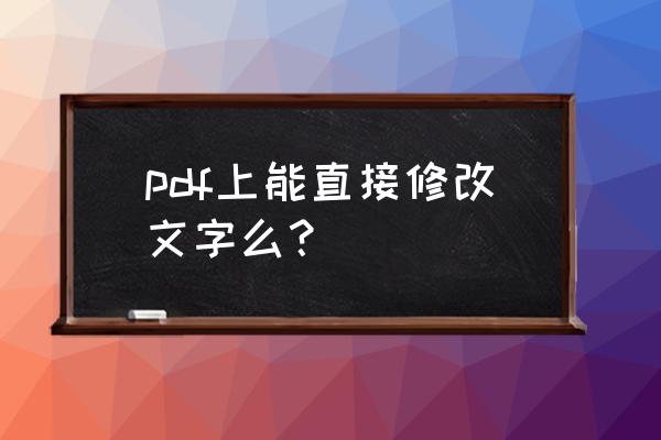 怎样修改pdf字体 pdf上能直接修改文字么? 怎样修改pdf字体 pdf上能直接修改文字么?