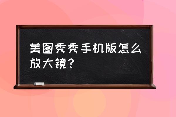 手机放大镜特效怎么弄 美图秀秀手机版怎么放大镜? 手机放大镜特效怎么弄 美图秀秀手机版怎么放大镜?