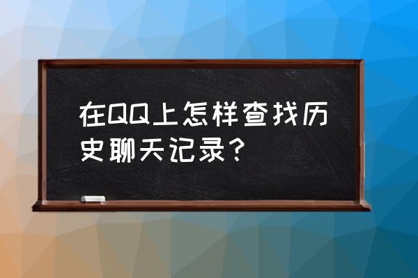 qq历史聊天记录怎么查 在QQ上怎样查找历史聊天记录? qq历史聊天记录怎么查 在QQ上怎样查找历史聊天记录?
