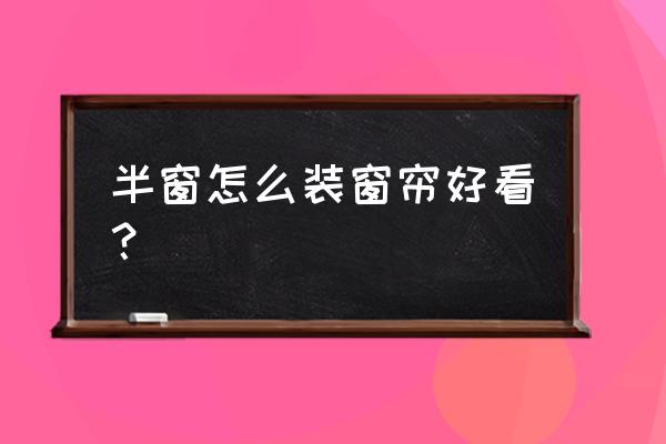 半圆弧窗子怎么配窗帘 半窗怎么装窗帘好看? 半圆弧窗子怎么配窗帘 半窗怎么装窗帘好看?