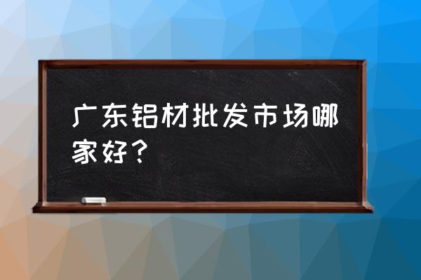 广州哪里有兴发铝材卖 广东铝材批发市场哪家好? 广州哪里有兴发铝材卖 广东铝材批发市场哪家好?