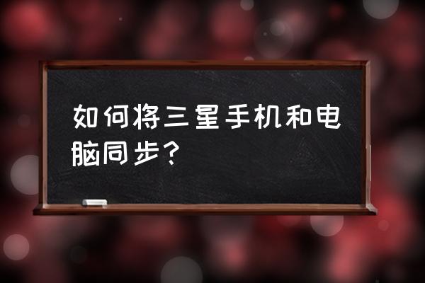 三星笔记本电脑怎么连接手机 如何将三星手机和电脑同步? 三星笔记本电脑怎么连接手机 如何将三星手机和电脑同步?