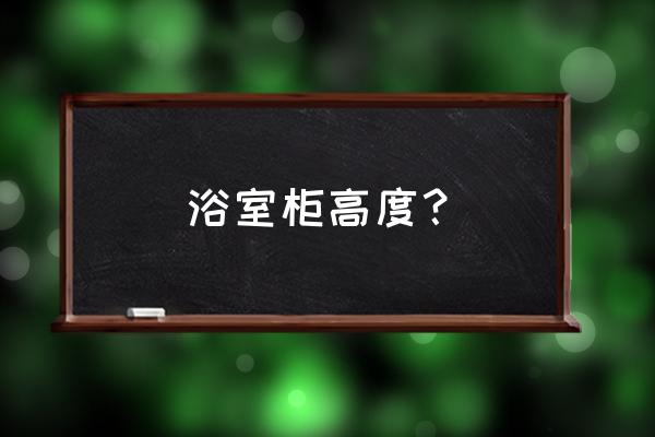 橡木浴柜一般挂多高 浴室柜高度? 橡木浴柜一般挂多高 浴室柜高度?