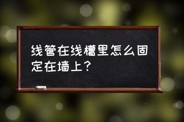电线管怎么固定在墙上 线管在线槽里怎么固定在墙上? 电线管怎么固定在墙上 线管在线槽里怎么固定在墙上?